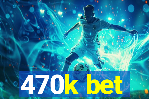 470k bet